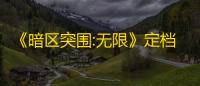 《暗区突围:无限》定档4.29 搜打撤新卷王入场